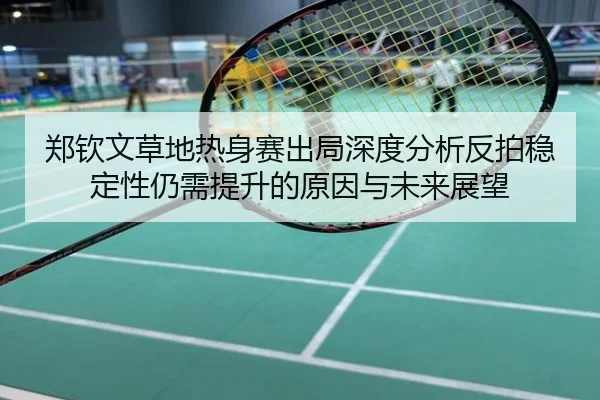 郑钦文草地热身赛出局深度分析反拍稳定性仍需提升的原因与未来展望