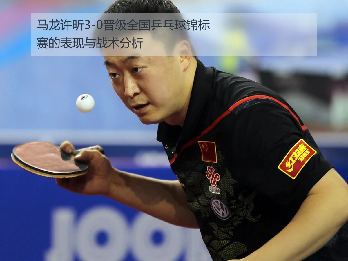 马龙许昕3-0晋级全国乒乓球锦标赛的表现与战术分析